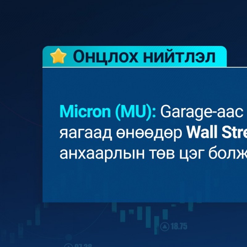 Micron (MU): Garage-аас эхэлсэн компани яагаад өнөөдөр Wall Street-ийн анхаарлын төв цэг болж байна вэ?